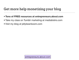 entrepreneurs.about.com
Get more help monetizing your blog
• Tons of FREE resources at entrepreneurs.about.com
• Take my class on Tumblr marketing at mediabistro.com
• Visit my blog at jellybeanboom.com
 