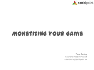 Monetizing your Game

Pepe Cantos
CMO and Head of Product
Jose.cantos@socialpoint.es

 