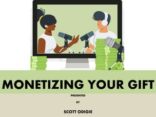 MONETIZING YOUR GIFT
PRESENTED
BY
SCOTT ODIGIE
 