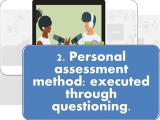 2. Personal
assessment
method: executed
through
questioning.
 