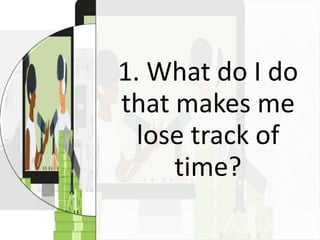 1. What do I do
that makes me
lose track of
time?
 