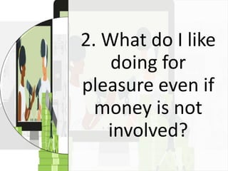 2. What do I like
doing for
pleasure even if
money is not
involved?
 