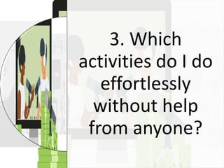 3. Which
activities do I do
effortlessly
without help
from anyone?
 