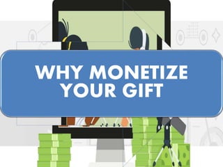 WHY MONETIZE
YOUR GIFT
 