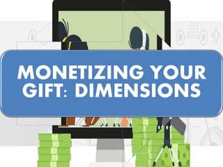 MONETIZING YOUR
GIFT: DIMENSIONS
 