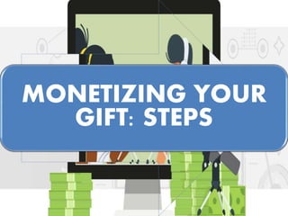 MONETIZING YOUR
GIFT: STEPS
 