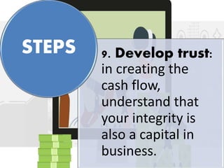 9. Develop trust:
in creating the
cash flow,
understand that
your integrity is
also a capital in
business.
STEPS
 