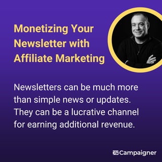 Monetizing Your
Newsletter with
Affiliate Marketing
Newsletters can be much more
than simple news or updates.
They can be a lucrative channel
for earning additional revenue.
 
