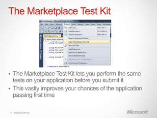The Marketplace Test Kit




 The Marketplace Test Kit lets you perform the same
  tests on your application before you submit it
 This vastly improves your chances of the application
  passing first time

10 Windows Phone
 