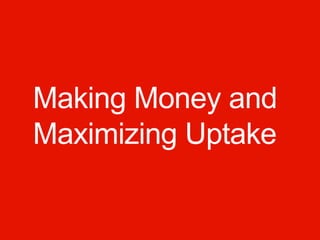 Making Money and
Maximizing Uptake
 