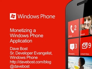 Monetizing a
Windows Phone
Application
Dave Bost
Sr. Developer Evangelist,
Windows Phone
http://davebost.com/blog
@davebost
 