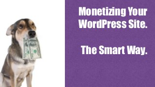 Monetizing Your
WordPress Site.
The Smart Way.
 