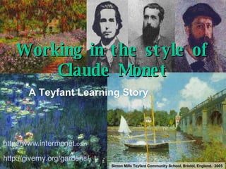 A Teyfant Learning Story Working in the style of Claude Monet http://www.intermonet. com http://giverny.org/gardens/ Simon Mills Teyfant Community School, Bristol, England.  2005 