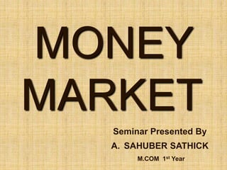 MONEY
MARKET
Seminar Presented By
A. SAHUBER SATHICK
M.COM 1st Year
 