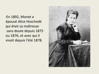 •En 1892, Monet a 
épousé Alice Hoschedé 
qui était sa maîtresse 
 sans doute depuis 1875 
ou 1876, et avec qui il 
vivait depuis l'été 1878.
 