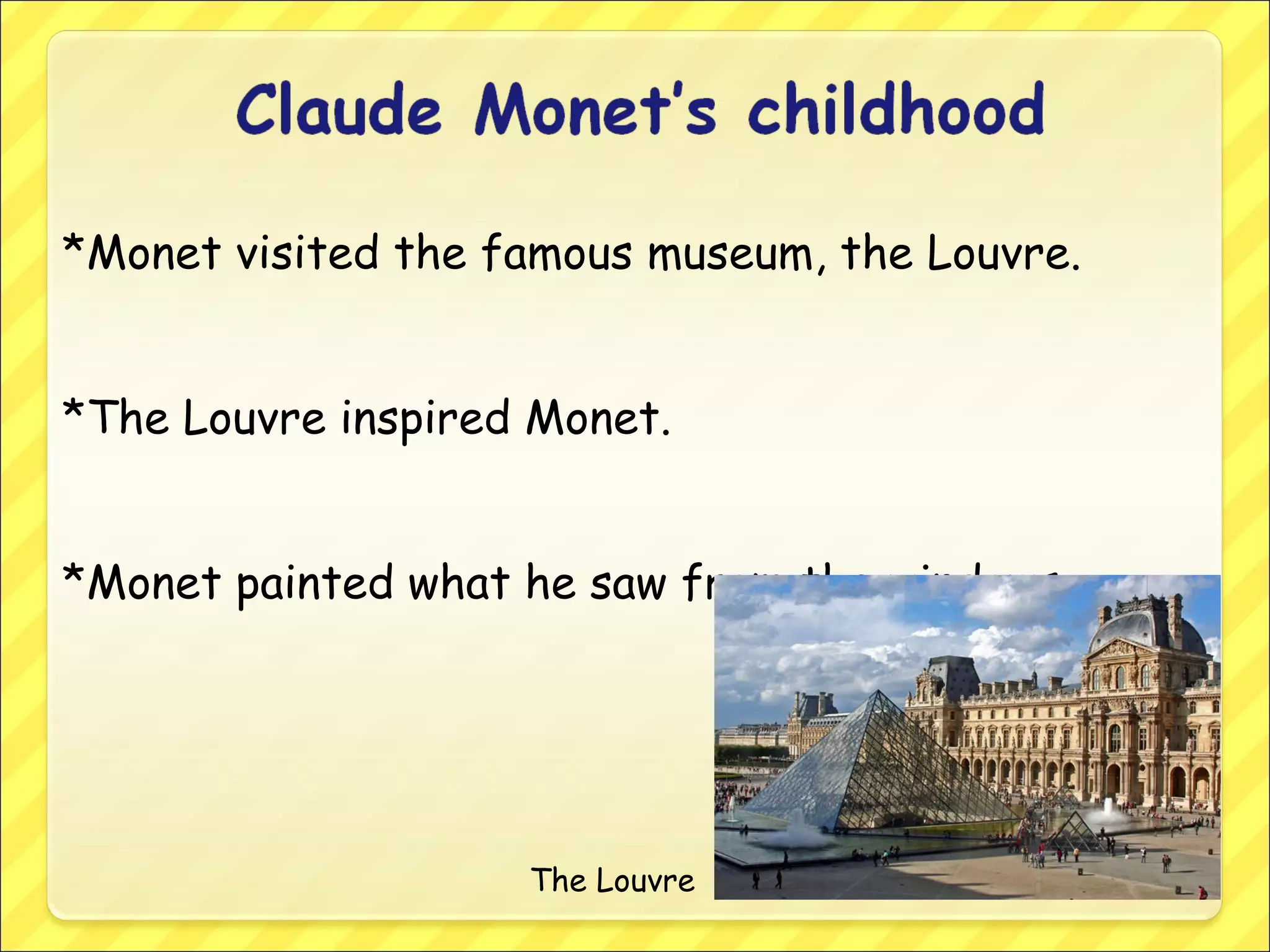 *Monet visited the famous museum, the Louvre.
*The Louvre inspired Monet.
*Monet painted what he saw from the windows.
The Louvre