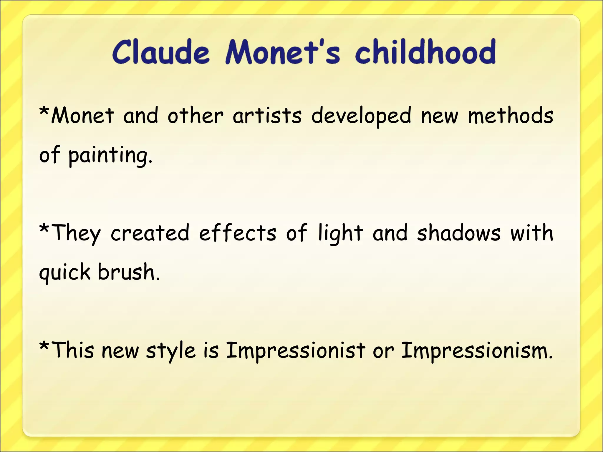 *Monet and other artists developed new methods
of painting.
*They created effects of light and shadows with
quick brush.
*This new style is Impressionist or Impressionism.
