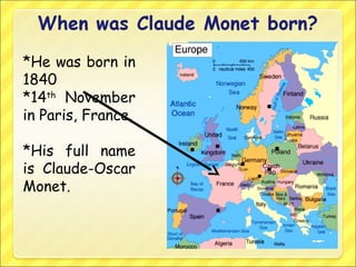 *He was born in
1840
*14th
November
in Paris, France.
*His full name
is Claude-Oscar
Monet.
 