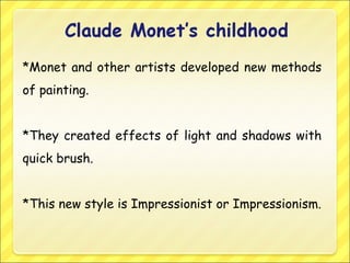 *Monet and other artists developed new methods
of painting.
*They created effects of light and shadows with
quick brush.
*This new style is Impressionist or Impressionism.
 
