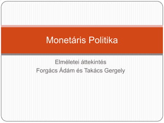 Elméletei áttekintés
Forgács Ádám és Takács Gergely
Monetáris Politika
 