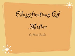 Classifications Of
    Matter
     By: Monet Chandler
 