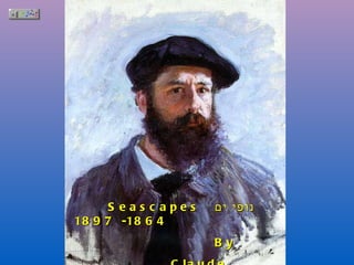 Seascapes  נופי ים  1864- 1897 By  Claude Monet 