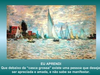EU APRENDI Que debaixo da “casca grossa” existe uma pessoa que deseja  ser apreciada e amada, e não sabe se manifestar. 
