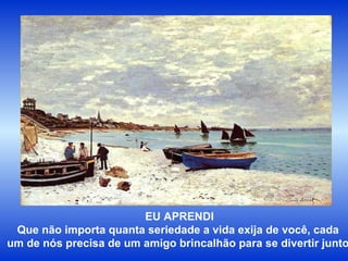 EU APRENDI Que não importa quanta seriedade a vida exija de você, cada  um de nós precisa de um amigo brincalhão para se divertir junto. 