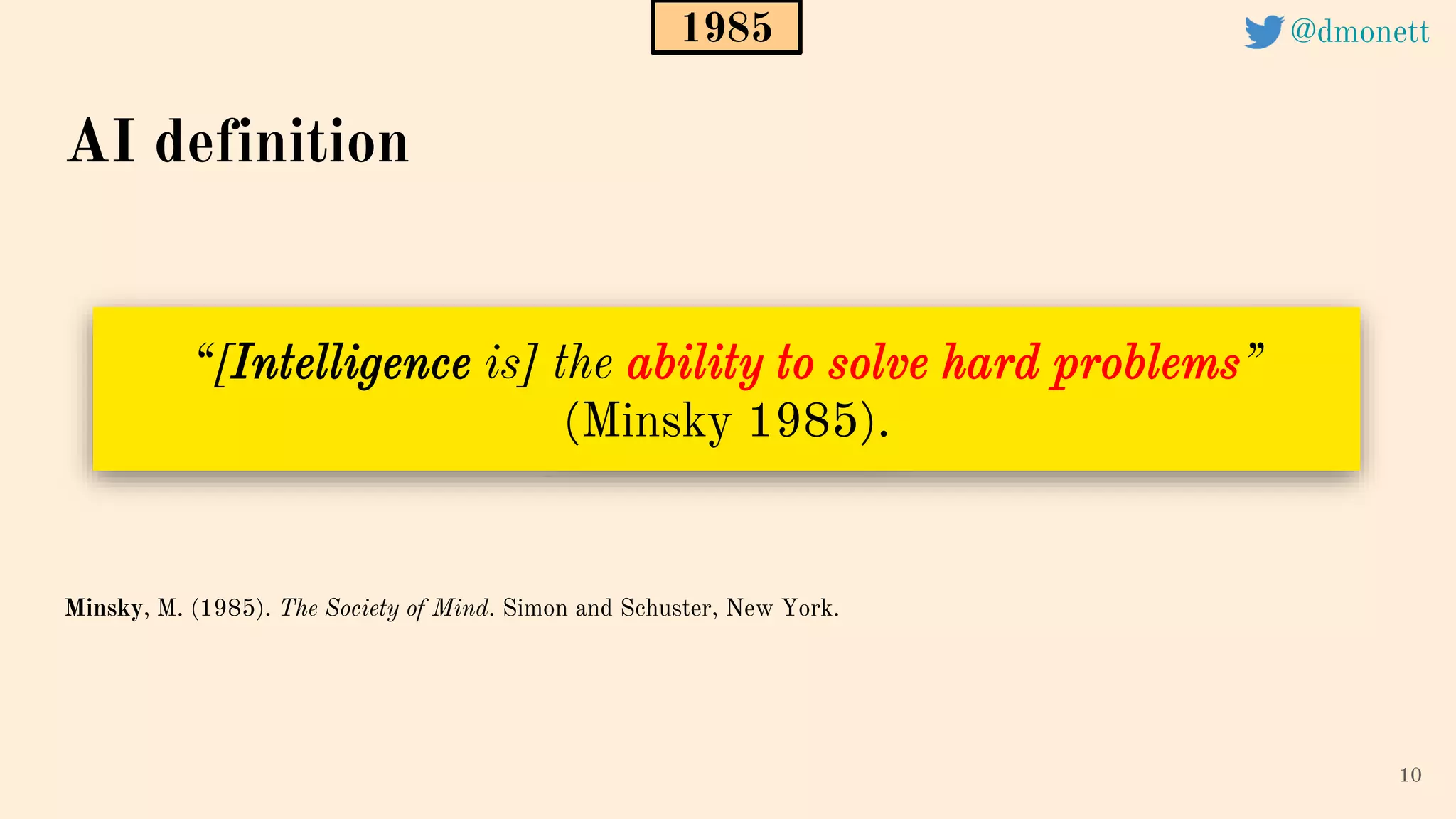 “[Intelligence is] the ability to solve hard problems”
(Minsky 1985).
10
AI definition
Minsky, M. (1985). The Society of Mind. Simon and Schuster, New York.
1985 @dmonett
 