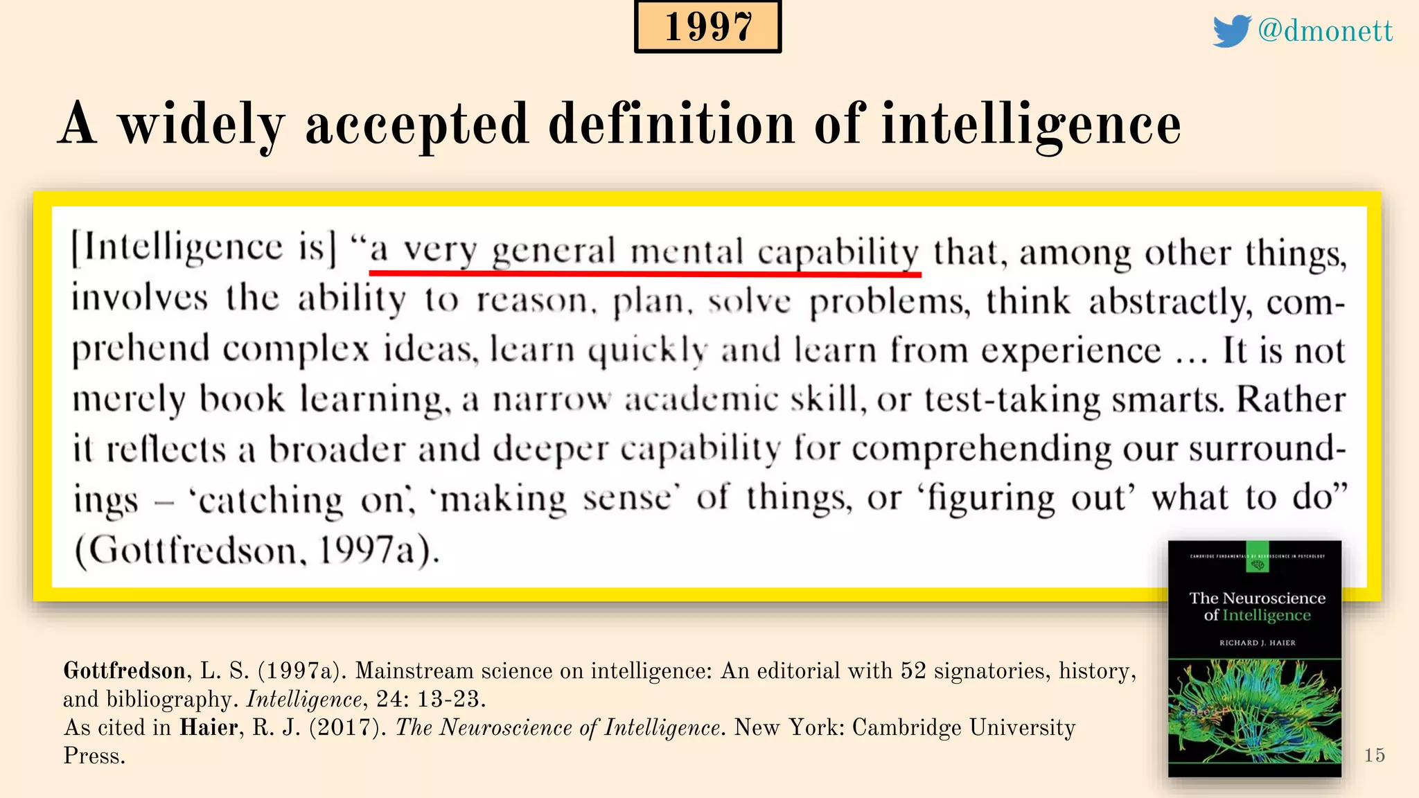 15
A widely accepted definition of intelligence
Gottfredson, L. S. (1997a). Mainstream science on intelligence: An editorial with 52 signatories, history,
and bibliography. Intelligence, 24: 13-23.
As cited in Haier, R. J. (2017). The Neuroscience of Intelligence. New York: Cambridge University
Press.
1997 @dmonett
 