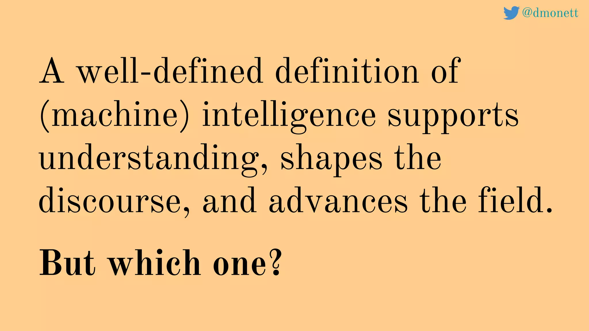 A well-defined definition of
(machine) intelligence supports
understanding, shapes the
discourse, and advances the field.
But which one?
@dmonett
 