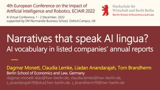 Narratives that speak AI lingua?
AI vocabulary in listed companies’ annual reports
Dagmar Monett, Claudia Lemke, Liadan Anandarajah, Tom Brandherm
Berlin School of Economics and Law, Germany
dagmar.monett-diaz@hwr-berlin.de, claudia.lemke@hwr-berlin.de,
s_anandarajah19@stud.hwr-berlin.de, s_brandherm19@hwr-berlin.de
4th European Conference on the Impact of
Artificial Intelligence and Robotics, ECIAIR 2022
A Virtual Conference, 1 - 2 December, 2022
supported by EM Normandie Business School, Oxford Campus, UK
 