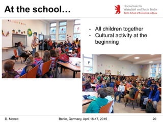 D. Monett
At the school…
20Berlin, Germany, April 16-17, 2015
- All children together
- Cultural activity at the
beginning
 