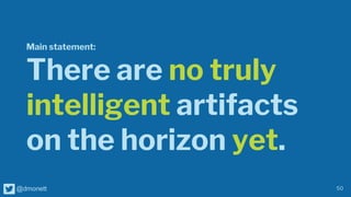 50
@dmonett
Main statement:
There are no truly
intelligent artifacts
on the horizon yet.
 
