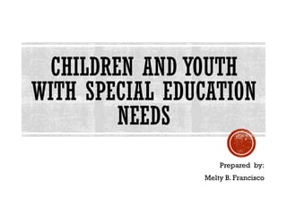 CHILDREN AND YOUTH
WITH SPECIAL EDUCATION
NEEDS
Prepared by:
Melty B. Francisco
 