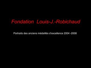 Fondation  Louis-J.-Robichaud Portraits des anciens médaillés d’excellence 2004 -2008 