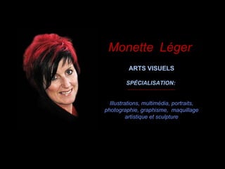 Monette   Léger   ARTS VISUELS SPÉCIALISATION:  Illustrations, multimédia, portraits, photographie, graphisme,  maquillage artistique et sculpture 