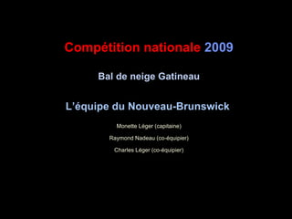 Compétition nationale  2009 Bal de neige Gatineau L’équipe du Nouveau-Brunswick   Monette Léger (capitaine) Raymond Nadeau (co-équipier) Charles Léger (co-équipier) 