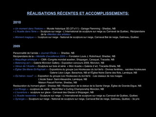 2010  « Un moment dans l’histoire  »  -  Murale historique 3D (37’x11’) - Garage Flemming - Shediac, NB « L’Acadie dans l' â me  »   -  Sculpture sur neige - L’International de sculpture sur neige au Carnaval de Québec,   Récipiendaire de la   «Mention des artistes»  « Moment magique  »  -   S culpture sur neige - National de sculpture sur neige, Carnaval Bal de neige, Gatineau, Québec 2009 Personnalité de l’année  « Journal l’Étoile »   -  Shediac, NB Récipiendaire de la  « Médaille d’excellence 2009 »   -   Fondation Louis J. Robichaud, Shediac, NB « Maquillage artistique »   - CMA -Congrès mondial acadien, Shippagan, Caraquet, Tracadie, NB « Balancing act »  - Galerie Moncton Gallery - Exposition concours 2009, Moncton, NB « Vénus de l`Acadie »  -Sculpture sur bois et série  « Mon Acadie » Galerie d`art, Tracadie-Sheila, NB « Église Ste-Marie-St-Raphaël »  - Expositions du groupe  Les Hookeuses du bor'de'lo -  Divines fenêtres... sacrées hookeuses    Galerie Léon Léger, Barachois, NB et l’Église Notre Dame des flots, Lamèque, NB « Où héron- nous?  »  - Exposition du groupe  Les Hookeuses du bor'de'lo  -  Les oiseaux de nos rivages   L'école Sœur- Saint-Alexandre, Lamèque, NB   Maison Pascal Poirrier, Shediac, NB Restauration du homard géant - Shediac NB / Restauration de la statue de la Sainte Vierge, Église de Grande-Digue, NB « Le Rivage »  -  sculpture de sable - World Men`s Curling Championship Moncton, NB « L'ouverture  »   sculpture sur glace - Carnaval des Glaces à Shippagan, NB « L’Acadie rassemble  »  - Sculpture sur neige - L’International de sculpture sur neige au Carnaval de Québec, Québec « Synergie  »  - Sculpture sur neige - National de sculpture sur neige, Carnaval Bal de neige, Gatineau, Québec - 3e prix  RÉALISATIONS RÉCENTES ET ACCOMPLISSEMENTS: 