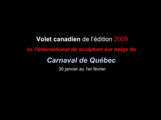 Volet canadien  de l’édition  2009 de  l'International de sculpture sur neige du  Carnaval de Québec   30 janvier au 1er février 