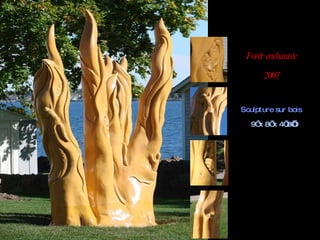 Sculpture sur bois   9’ x 8’ x 4’ 8’’ Forêt enchantée 2007 