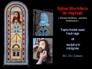 Église Ste-Marie St-Raphaël «  Divines fenêtres…sacrées hookeuses » Tapis hooké avec feutrage et sculpture intégrée 64 x 24 x 2 pouces 
