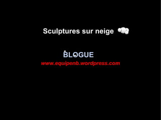 Sculptures sur neige BLOGUE www.equipenb.wordpress.com 