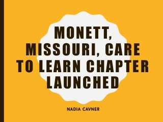 MONETT,
MISSOURI, CARE
TO LEARN CHAPTER
LAUNCHED
N A D I A C AV N E R
 