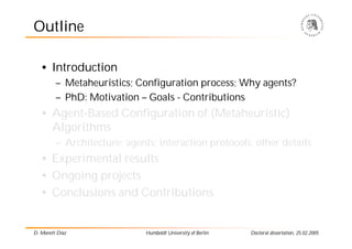 Outline

   • Introduction
         – Metaheuristics; Configuration process; Why agents?
         – PhD: Motivation – Goal...