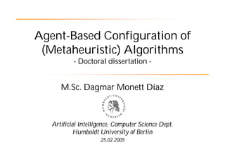 Agent-Based Configuration of
 (Metaheuristic) Algorithms
           - Doctoral dissertation -


      M.Sc. Dagmar Monett ...