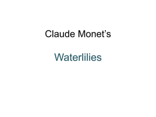 Claude Monet’s
Waterlilies
 