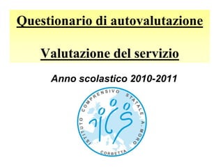 Questionario di autovalutazione

   Valutazione del servizio
     Anno scolastico 2010-2011
 