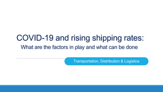 COVID-19 and rising shipping rates:
What are the factors in play and what can be done
Transportation, Distribution & Logistics
 