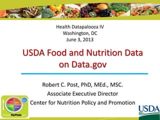 USDA Food and Nutrition Data
on Data.gov
Robert C. Post, PhD, MEd., MSC.
Associate Executive Director
Center for Nutrition Policy and Promotion
Health Datapalooza IV
Washington, DC
June 3, 2013
 